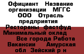 Официант › Название организации ­ МГГС, ООО › Отрасль предприятия ­ Рестораны, фастфуд › Минимальный оклад ­ 40 000 - Все города Работа » Вакансии   . Амурская обл.,Зейский р-н